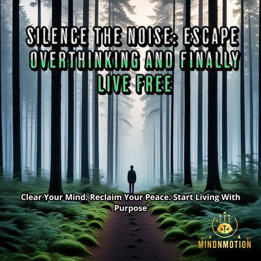 Silence the Noise: Escape Overthinking and Finally Live Free