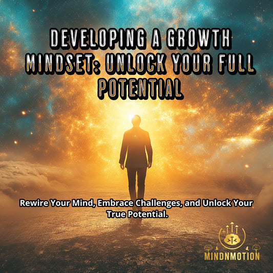 Developing a Growth Mindset: Unlock Your Full Potential